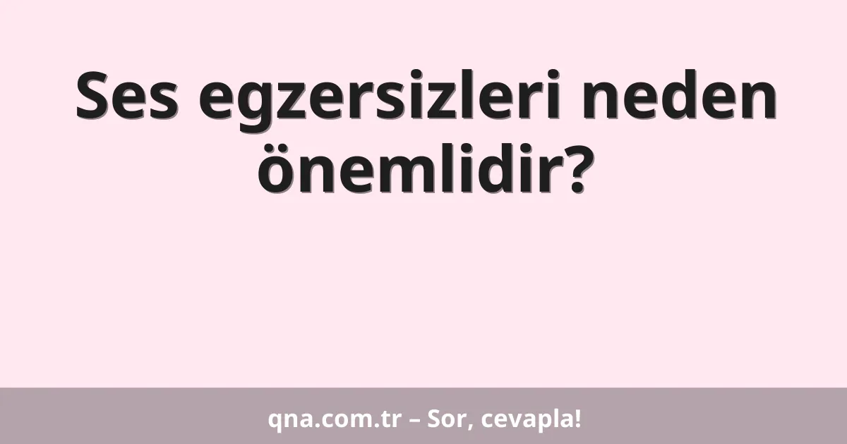 Ses egzersizleri neden önemlidir?