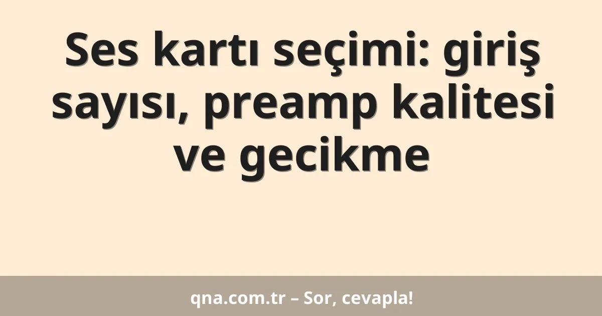 Ses kartı seçimi: giriş sayısı, preamp kalitesi ve gecikme