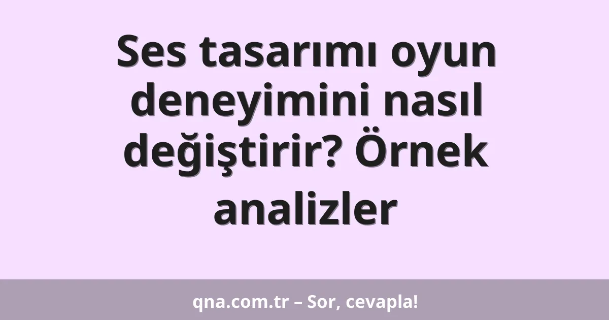 Ses tasarımı oyun deneyimini nasıl değiştirir? Örnek analizler