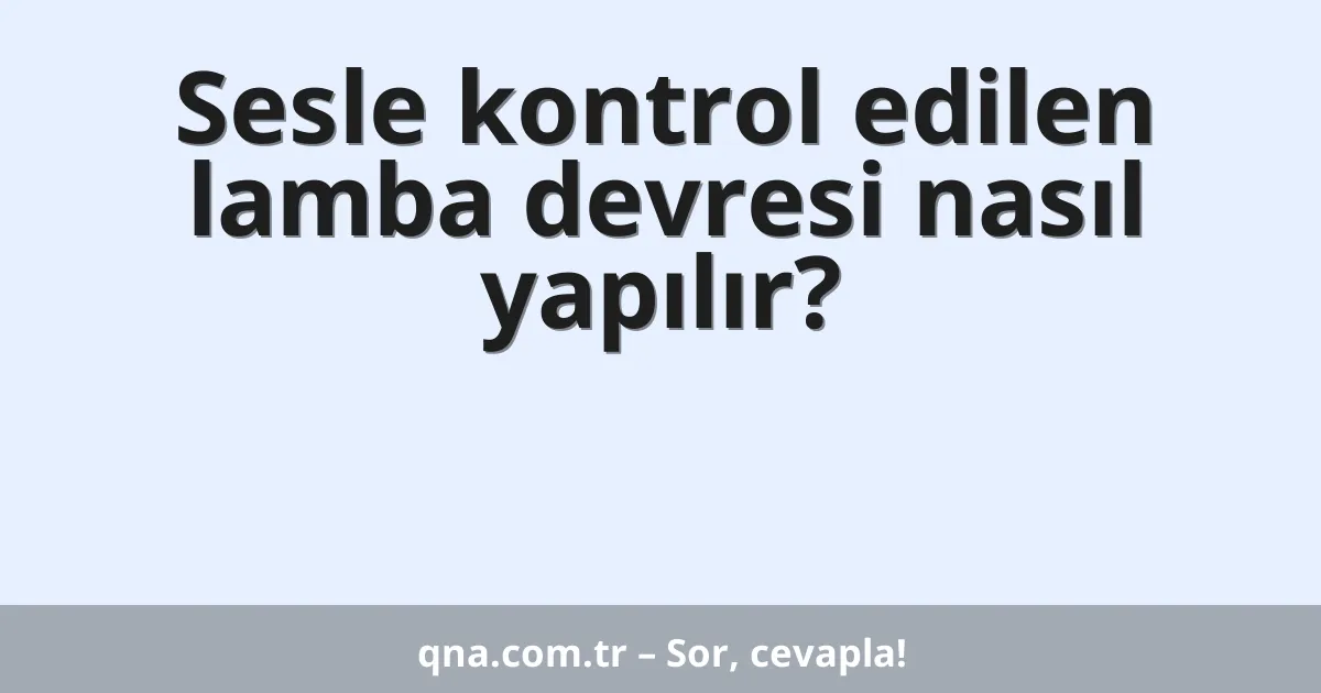 Sesle kontrol edilen lamba devresi nasıl yapılır?