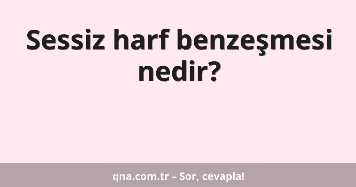 Sessiz harf benzeşmesi nedir?