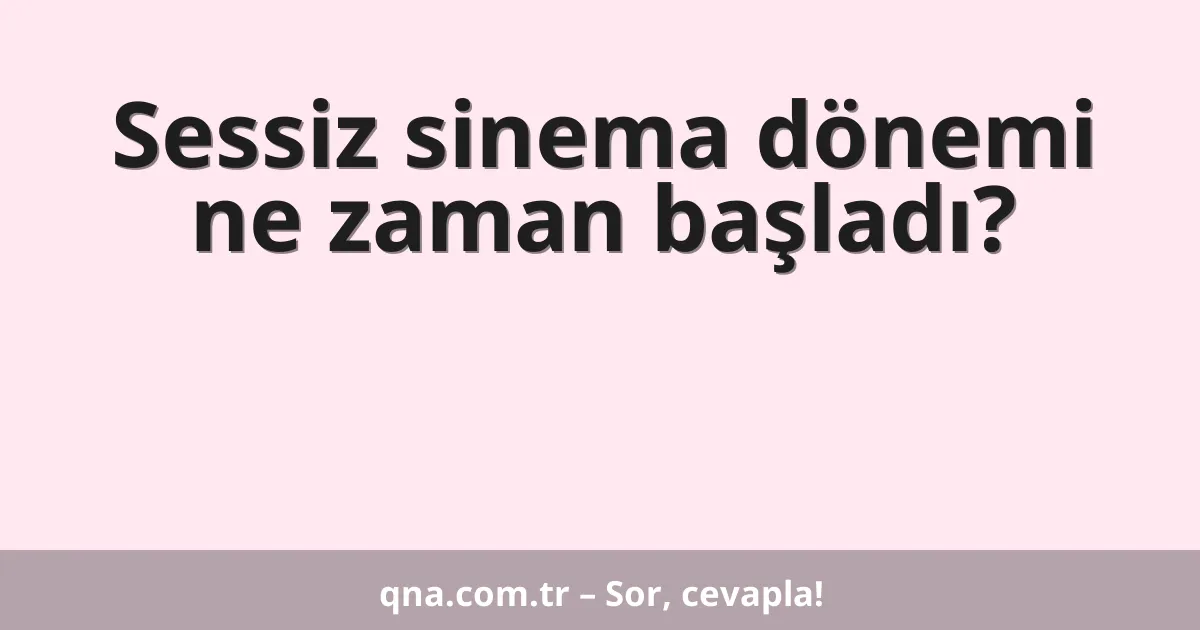 Sessiz sinema dönemi ne zaman başladı?