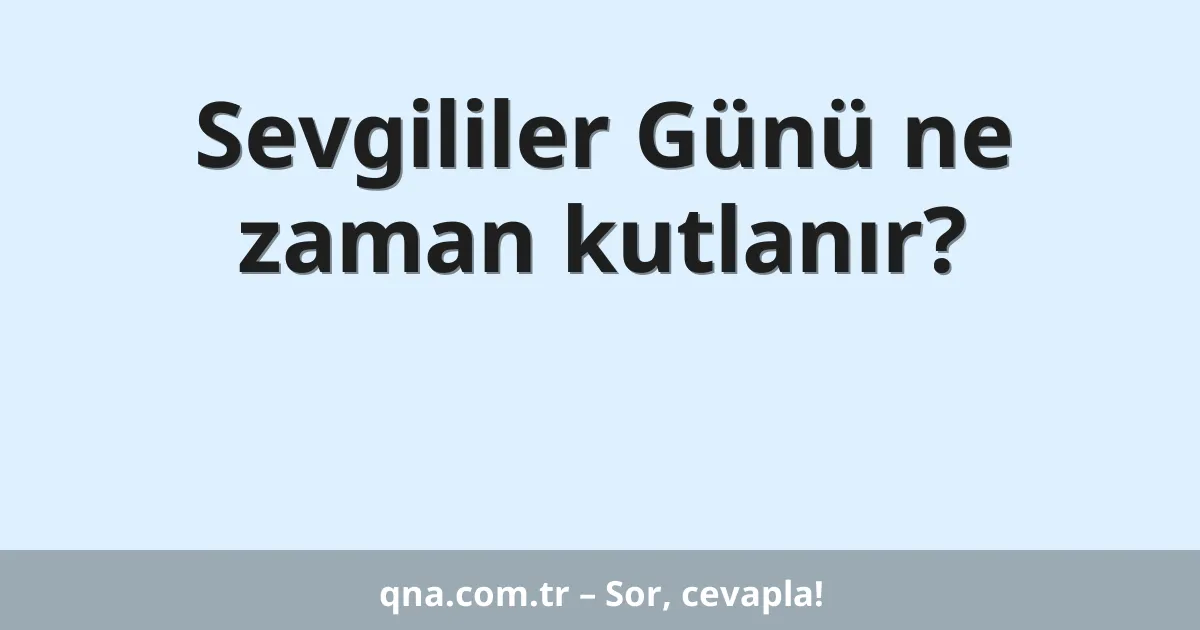 Sevgililer Günü ne zaman kutlanır?