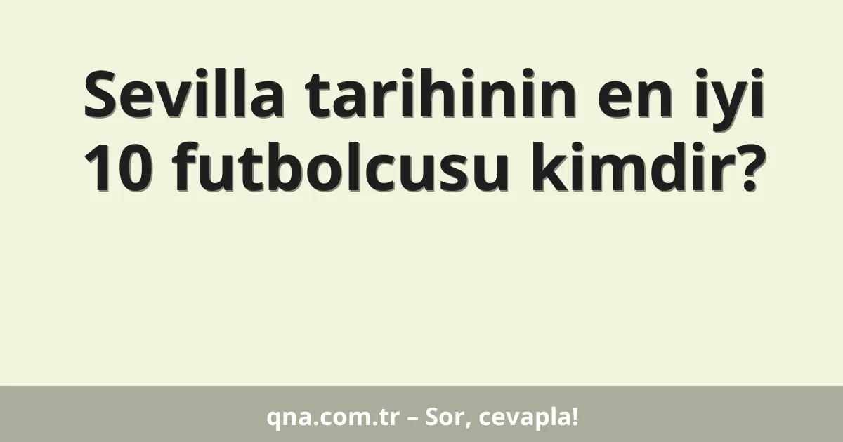 Sevilla tarihinin en iyi 10 futbolcusu kimdir?