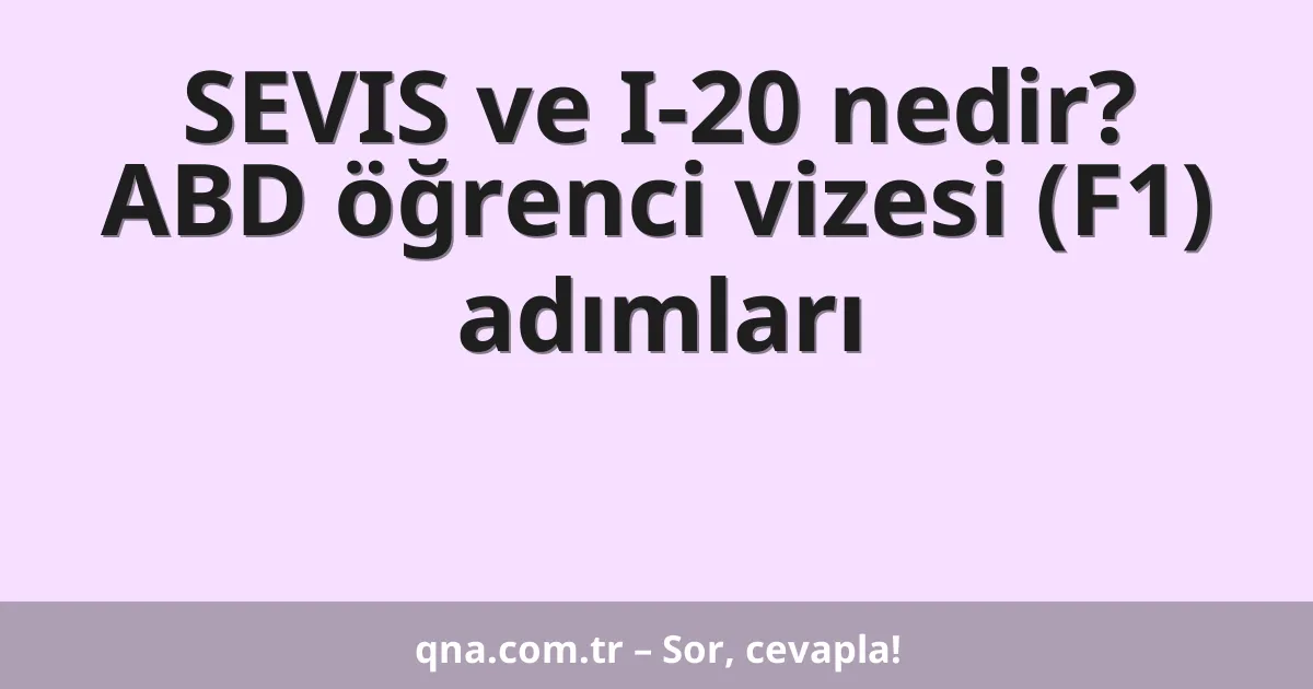 SEVIS ve I-20 nedir? ABD öğrenci vizesi (F1) adımları