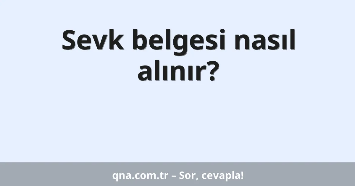 Sevk belgesi nasıl alınır?