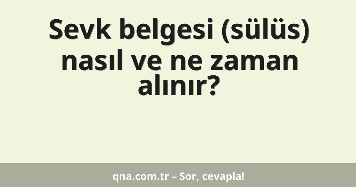 Sevk belgesi (sülüs) nasıl ve ne zaman alınır?