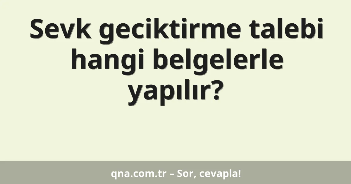 Sevk geciktirme talebi hangi belgelerle yapılır?