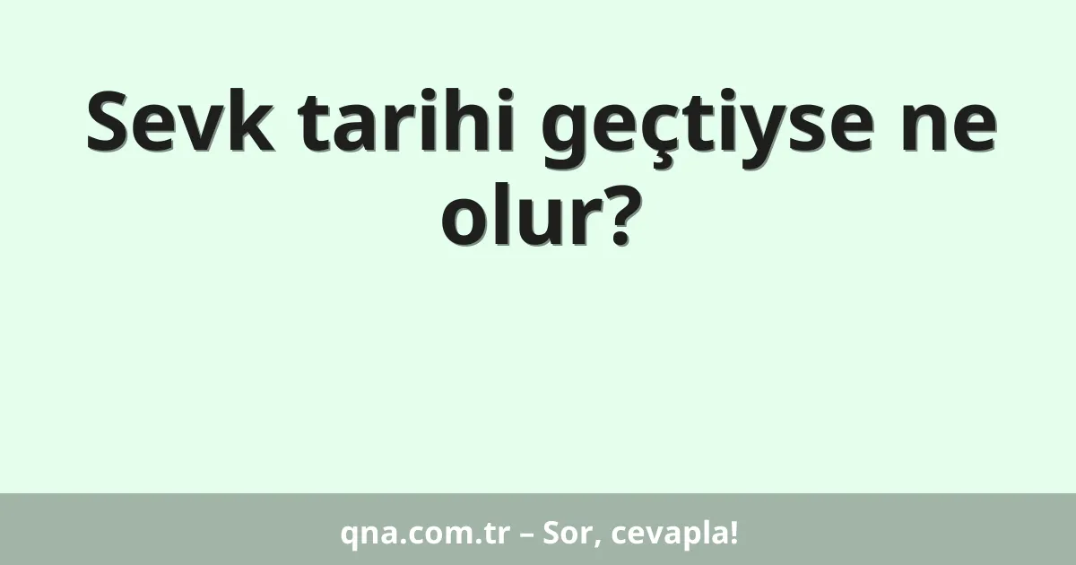 Sevk tarihi geçtiyse ne olur?