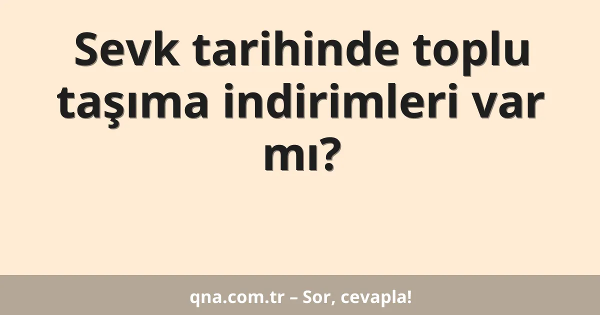 Sevk tarihinde toplu taşıma indirimleri var mı?