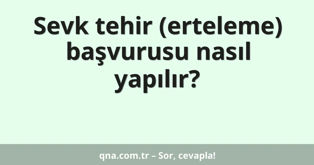 Sevk tehir (erteleme) başvurusu nasıl yapılır?
