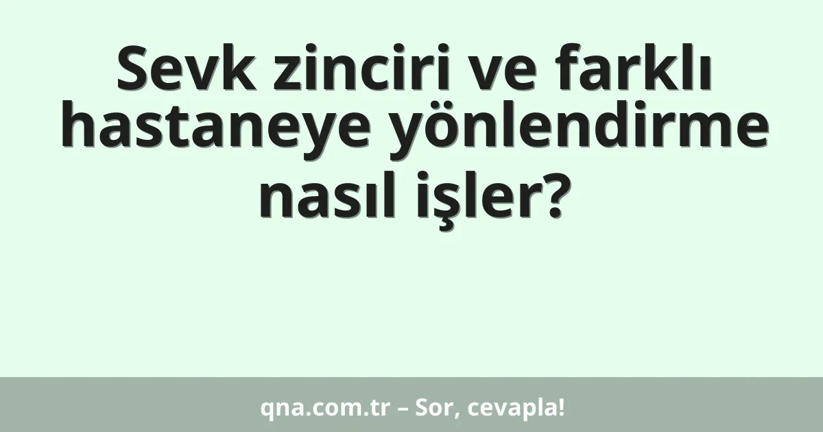 Sevk zinciri ve farklı hastaneye yönlendirme nasıl işler?