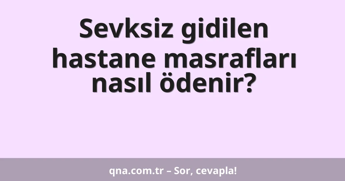 Sevksiz gidilen hastane masrafları nasıl ödenir?