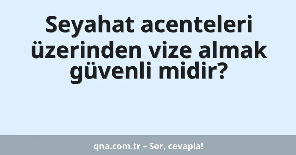 Seyahat acenteleri üzerinden vize almak güvenli midir?