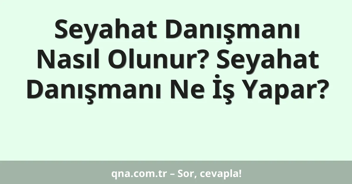 Seyahat Danışmanı Nasıl Olunur? Seyahat Danışmanı Ne İş Yapar?