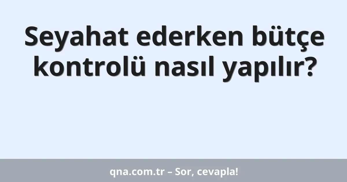 Seyahat ederken bütçe kontrolü nasıl yapılır?