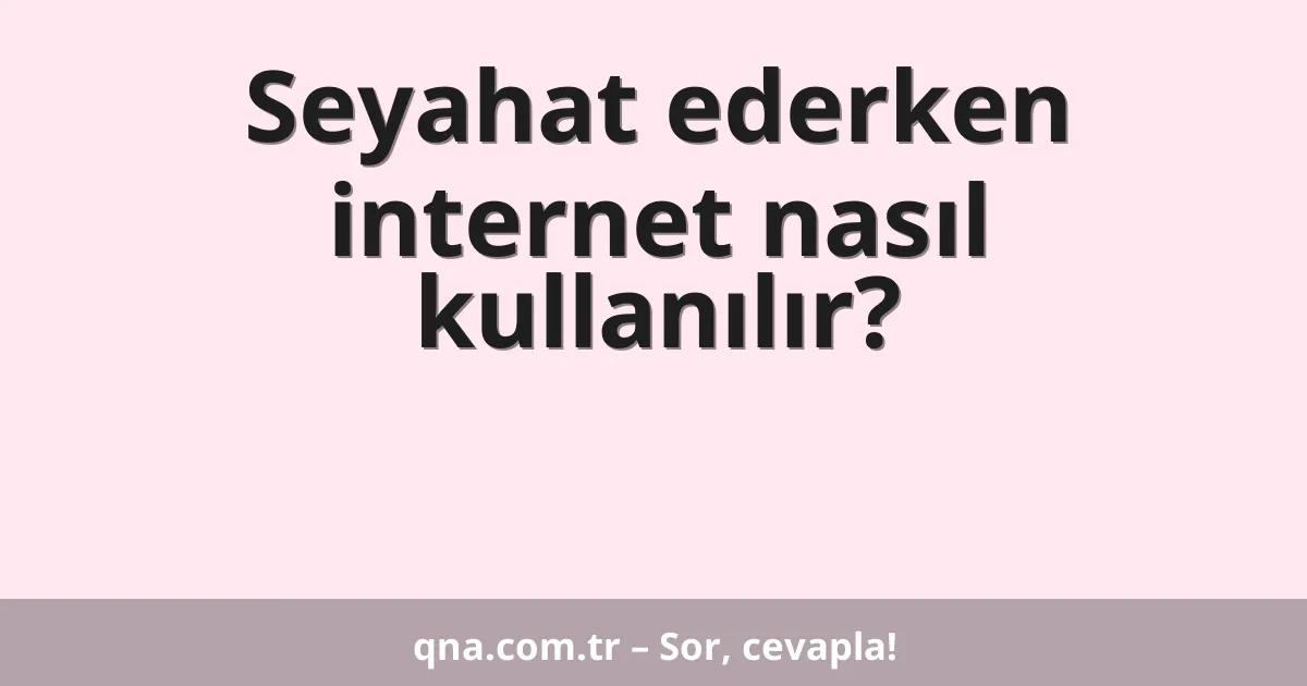 Seyahat ederken internet nasıl kullanılır?
