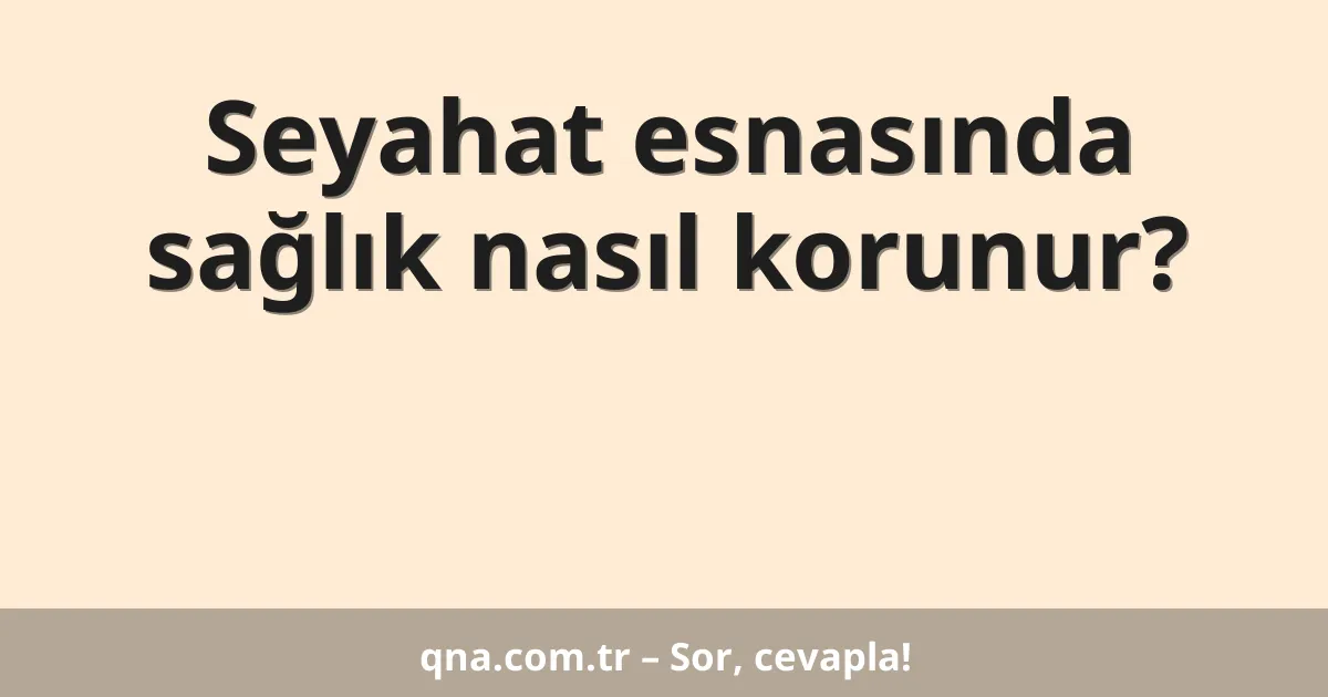 Seyahat esnasında sağlık nasıl korunur?