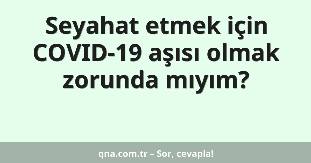 Seyahat etmek için COVID-19 aşısı olmak zorunda mıyım?