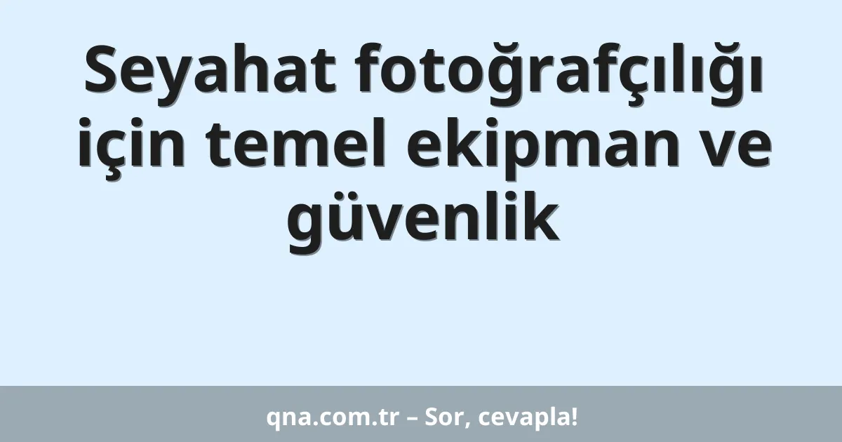 Seyahat fotoğrafçılığı için temel ekipman ve güvenlik