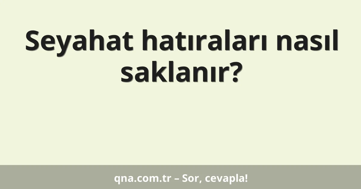 Seyahat hatıraları nasıl saklanır?
