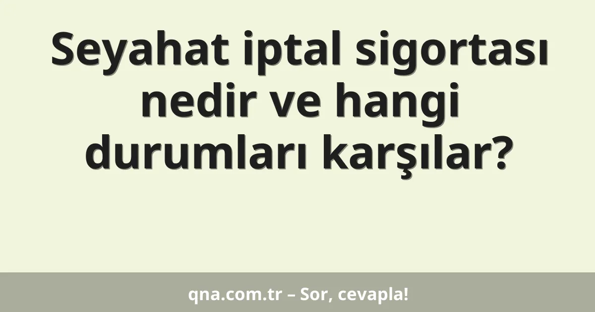 Seyahat iptal sigortası nedir ve hangi durumları karşılar?