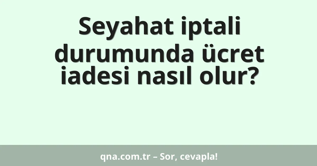 Seyahat iptali durumunda ücret iadesi nasıl olur?