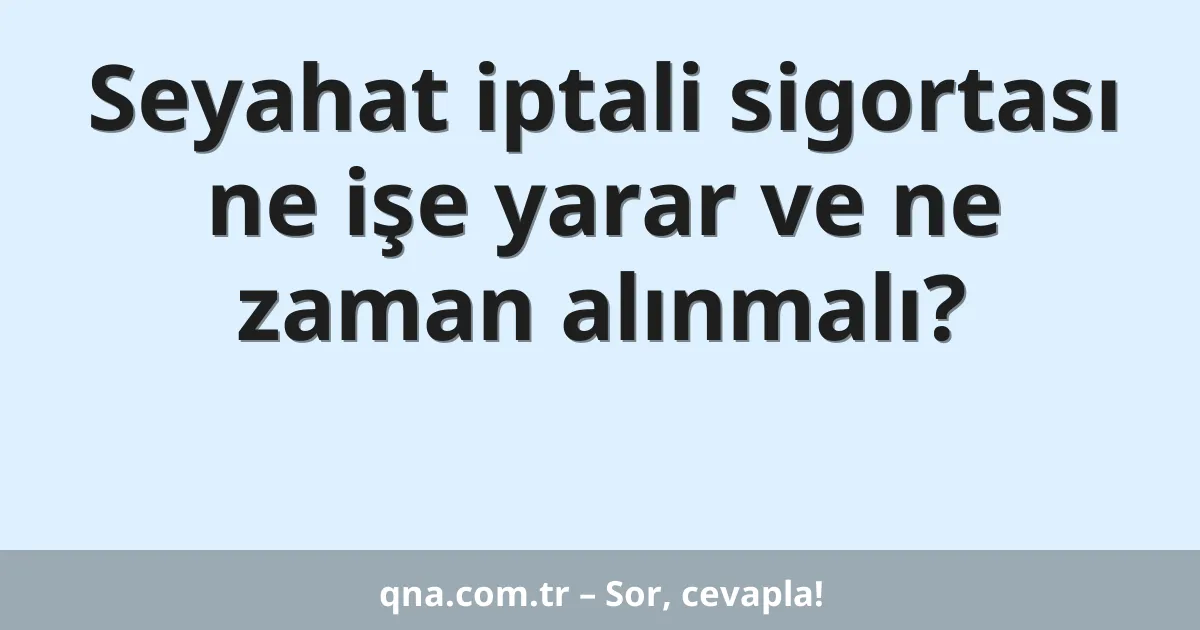 Seyahat iptali sigortası ne işe yarar ve ne zaman alınmalı?
