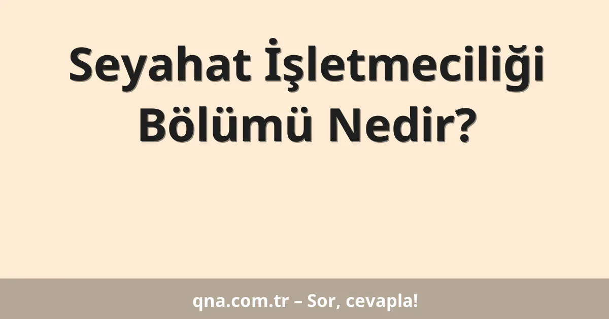 Seyahat İşletmeciliği Bölümü Nedir?
