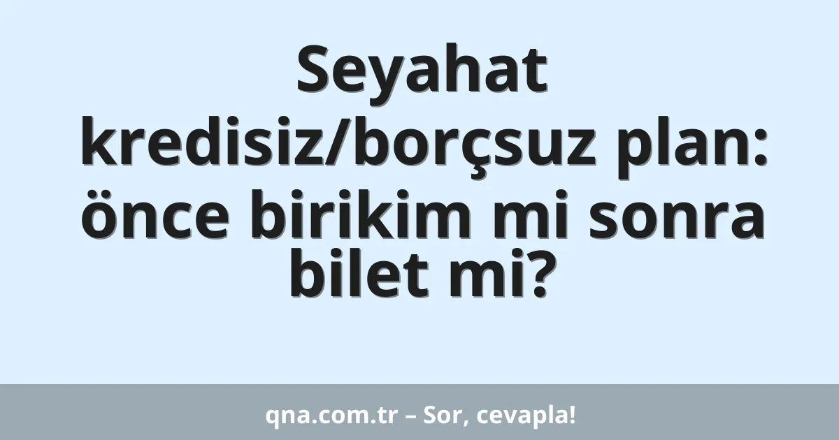 Seyahat kredisiz/borçsuz plan: önce birikim mi sonra bilet mi?