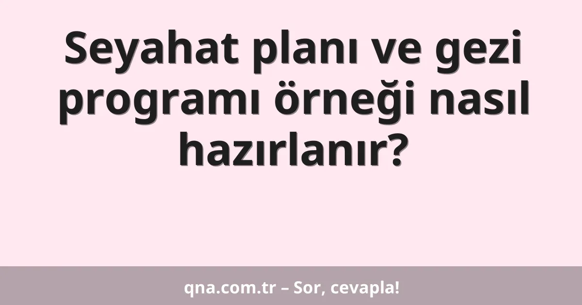 Seyahat planı ve gezi programı örneği nasıl hazırlanır?