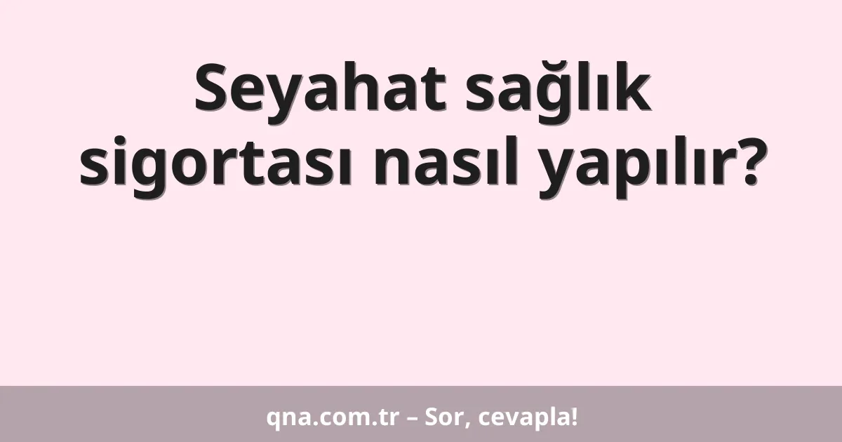 Seyahat sağlık sigortası nasıl yapılır?