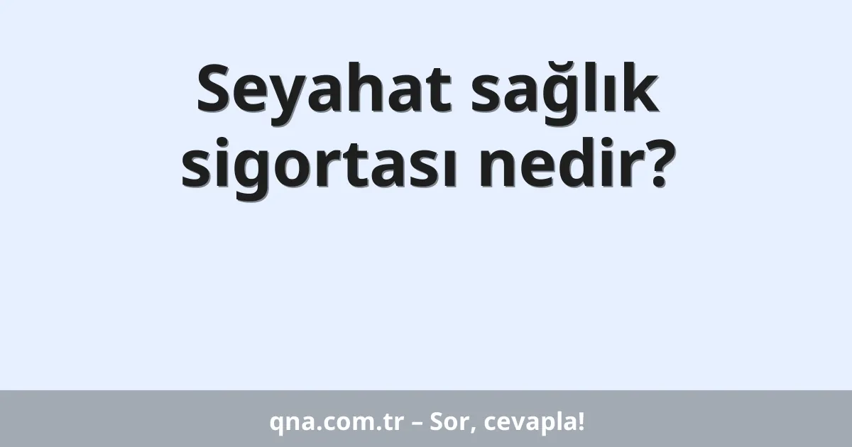 Seyahat sağlık sigortası nedir?