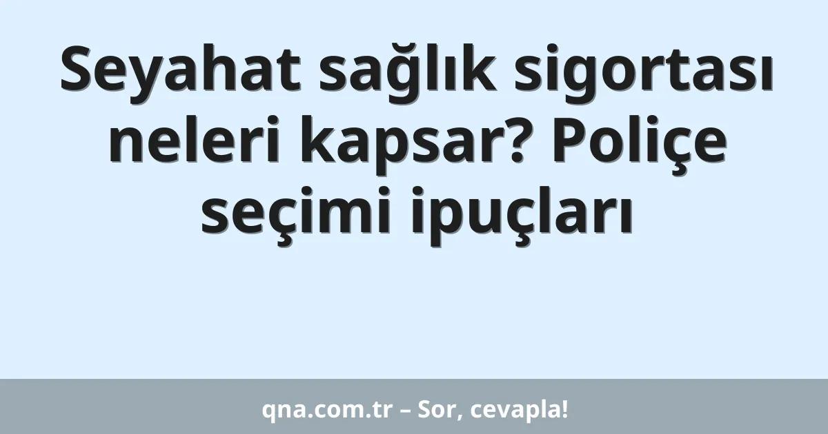 Seyahat sağlık sigortası neleri kapsar? Poliçe seçimi ipuçları