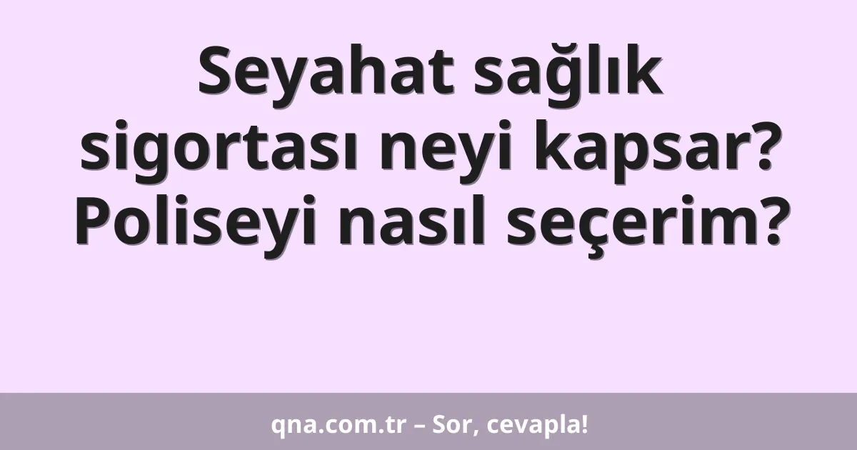 Seyahat sağlık sigortası neyi kapsar? Poliseyi nasıl seçerim?