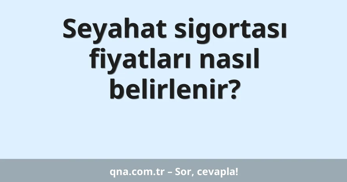 Seyahat sigortası fiyatları nasıl belirlenir?