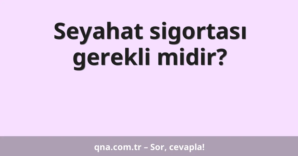 Seyahat sigortası gerekli midir?