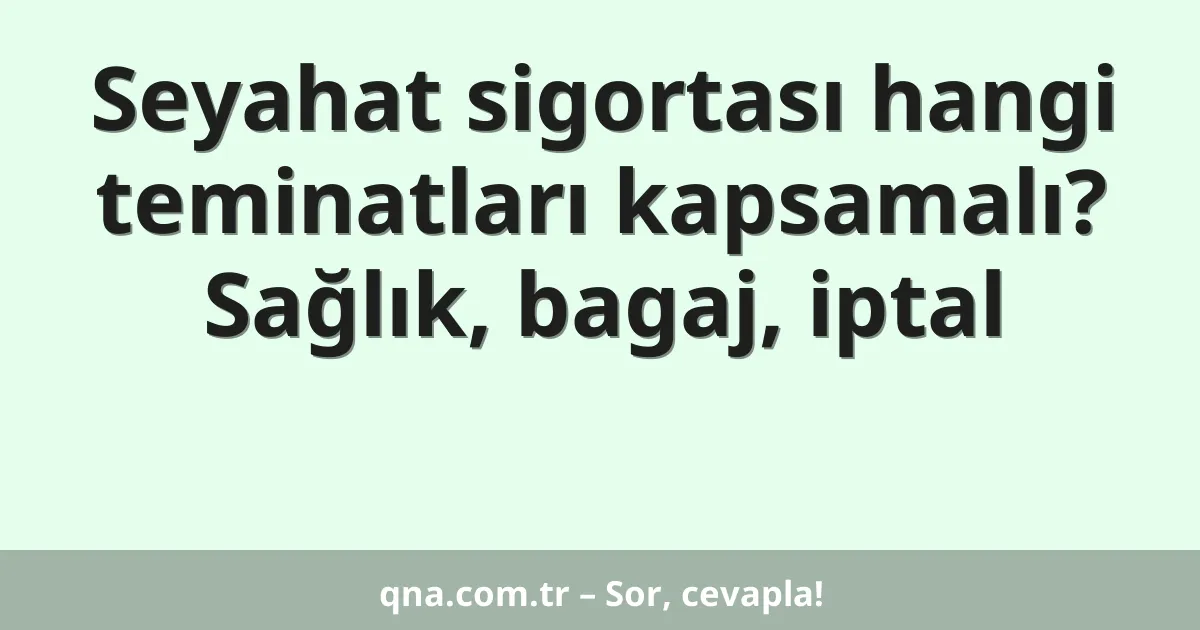 Seyahat sigortası hangi teminatları kapsamalı? Sağlık, bagaj, iptal