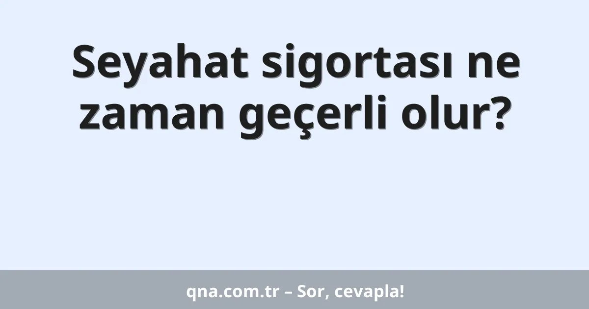 Seyahat sigortası ne zaman geçerli olur?