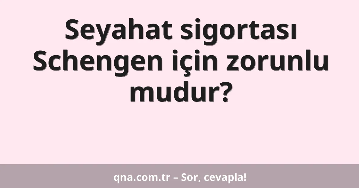 Seyahat sigortası Schengen için zorunlu mudur?