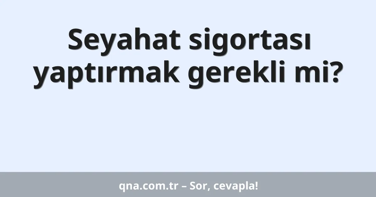 Seyahat sigortası yaptırmak gerekli mi?