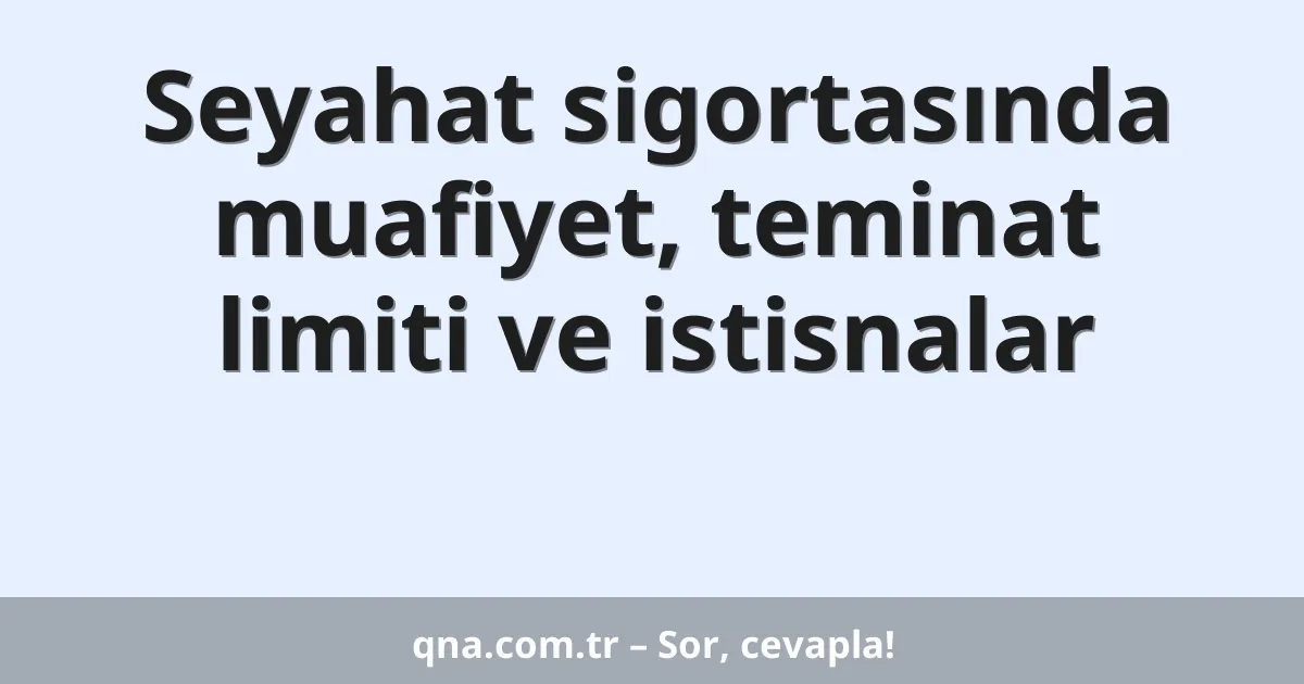 Seyahat sigortasında muafiyet, teminat limiti ve istisnalar
