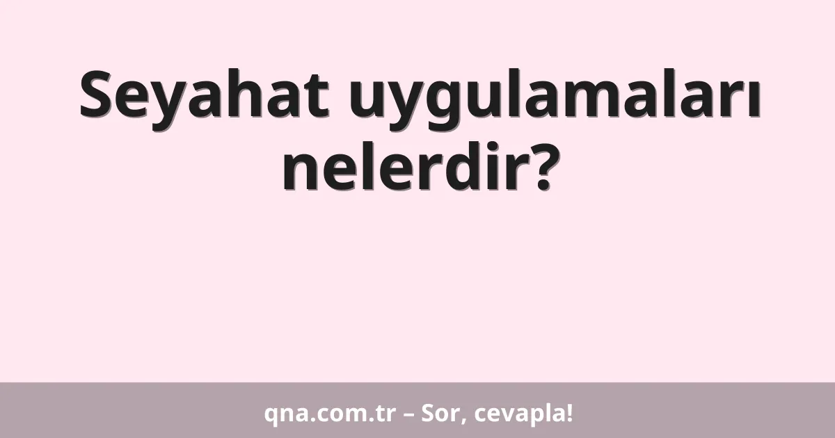Seyahat uygulamaları nelerdir?