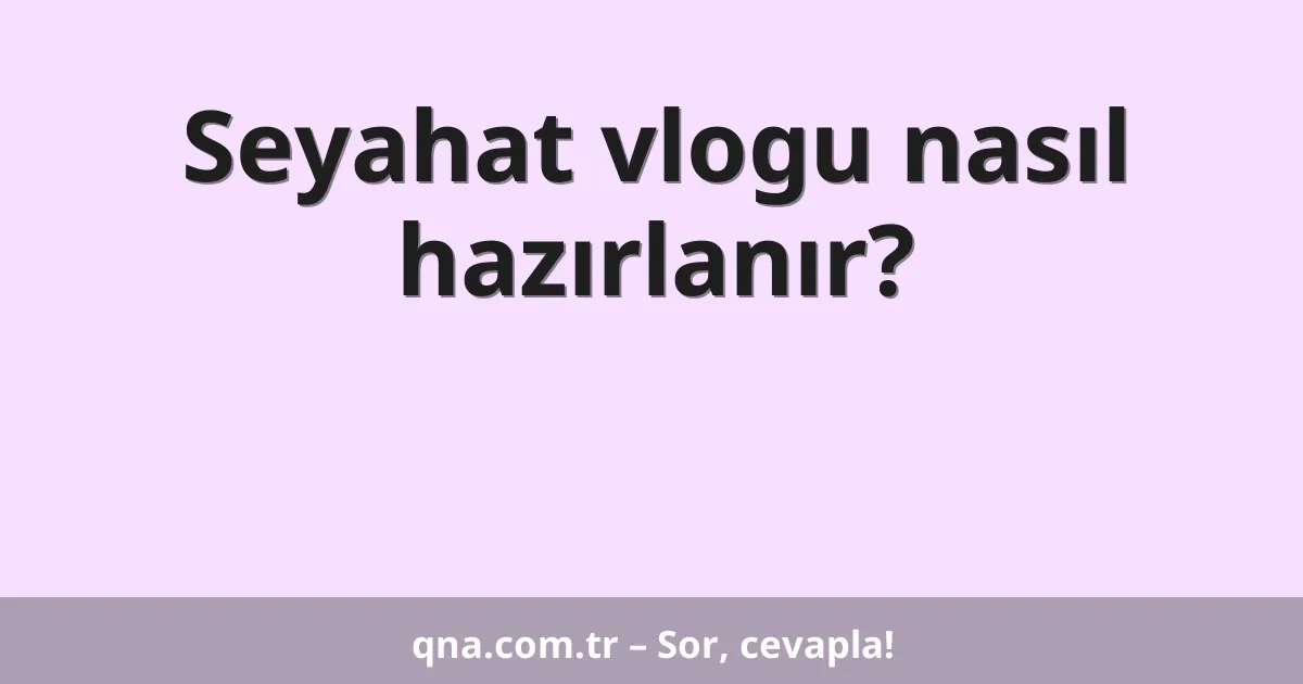 Seyahat vlogu nasıl hazırlanır?