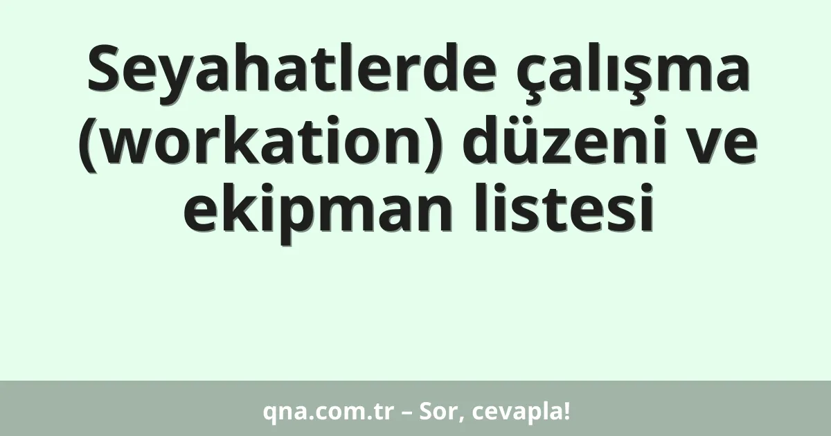 Seyahatlerde çalışma (workation) düzeni ve ekipman listesi