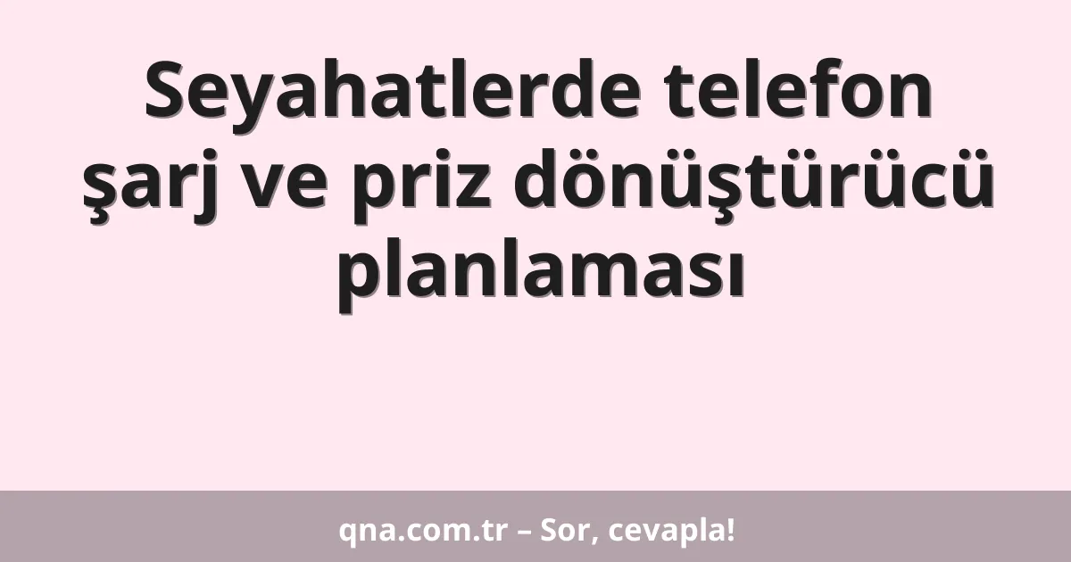 Seyahatlerde telefon şarj ve priz dönüştürücü planlaması