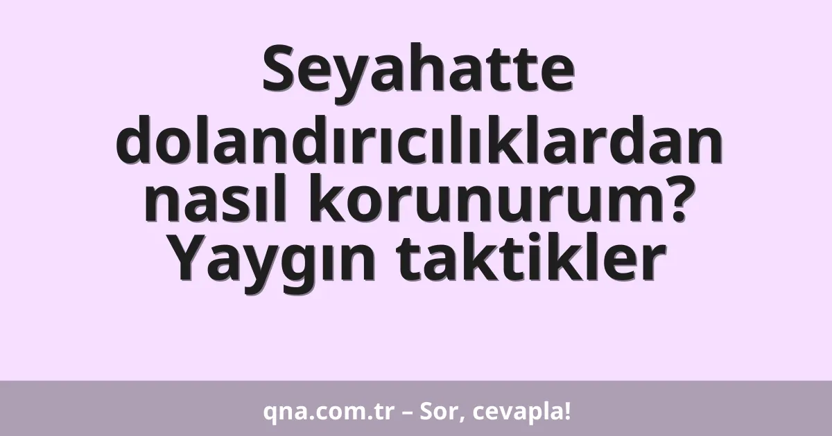 Seyahatte dolandırıcılıklardan nasıl korunurum? Yaygın taktikler