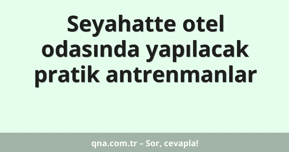 Seyahatte otel odasında yapılacak pratik antrenmanlar