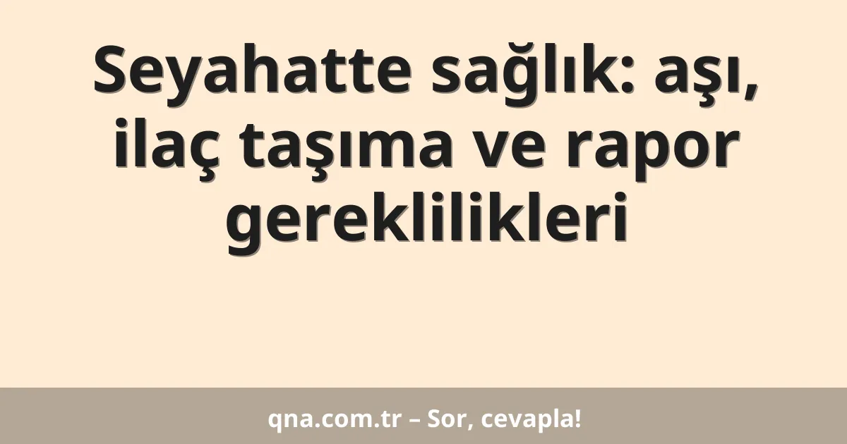 Seyahatte sağlık: aşı, ilaç taşıma ve rapor gereklilikleri