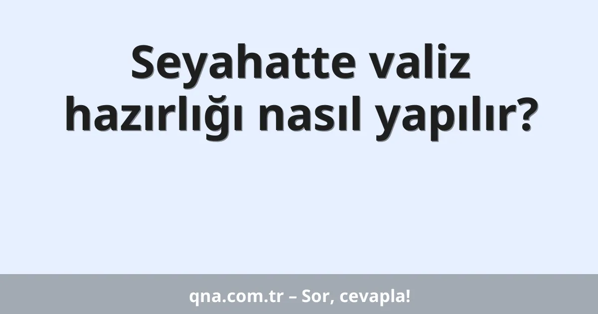 Seyahatte valiz hazırlığı nasıl yapılır?